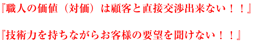=「職人の価値は顧客と直接交渉出来ない」 「技術力を持ちながらお客様の要望を聞けない」