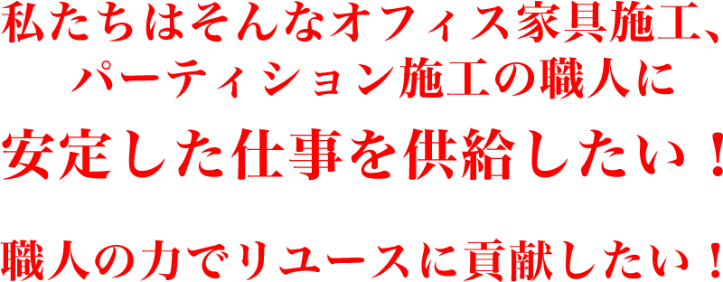 私達はそんなオフィス家具施工、パーティション施工の職人に安定した仕事を供給したい 職人の力でリユースに貢献したい